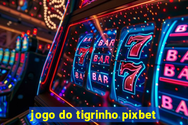 jogo do tigrinho pixbet